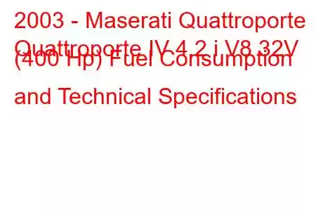 2003 - Maserati Quattroporte
Quattroporte IV 4.2 i V8 32V (400 Hp) Fuel Consumption and Technical Specifications