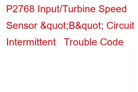 P2768 Input/Turbine Speed Sensor "B" Circuit Intermittent Trouble Code