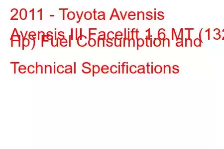 2011 - Toyota Avensis
Avensis III Facelift 1.6 MT (132 Hp) Fuel Consumption and Technical Specifications