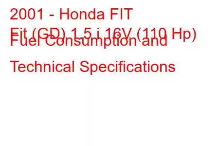 2001 - Honda FIT
Fit (GD) 1.5 i 16V (110 Hp) Fuel Consumption and Technical Specifications