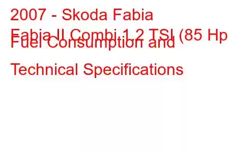 2007 - Skoda Fabia
Fabia II Combi 1.2 TSI (85 Hp) Fuel Consumption and Technical Specifications