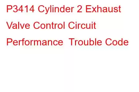 P3414 Cylinder 2 Exhaust Valve Control Circuit Performance Trouble Code