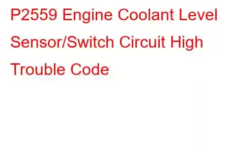  P2559 Engine Coolant Level Sensor/Switch Circuit High Trouble Code