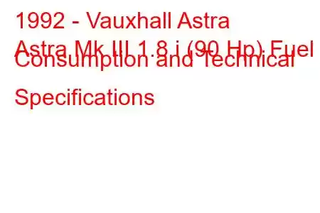 1992 - Vauxhall Astra
Astra Mk III 1.8 i (90 Hp) Fuel Consumption and Technical Specifications