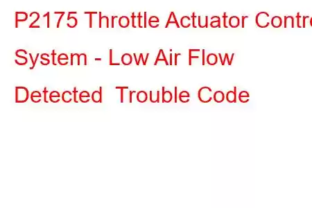 P2175 Throttle Actuator Control System - Low Air Flow Detected Trouble Code