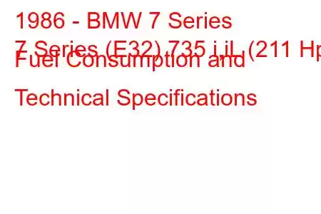 1986 - BMW 7 Series
7 Series (E32) 735 i,iL (211 Hp) Fuel Consumption and Technical Specifications