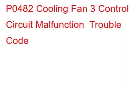 P0482 Cooling Fan 3 Control Circuit Malfunction Trouble Code