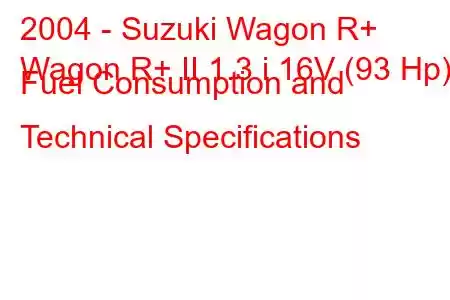 2004 - Suzuki Wagon R+
Wagon R+ II 1.3 i 16V (93 Hp) Fuel Consumption and Technical Specifications