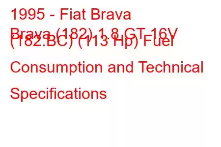 1995 - Fiat Brava
Brava (182) 1.8 GT 16V (182.BC) (113 Hp) Fuel Consumption and Technical Specifications