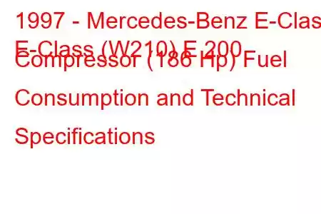 1997 - Mercedes-Benz E-Class
E-Class (W210) E 200 Compressor (186 Hp) Fuel Consumption and Technical Specifications