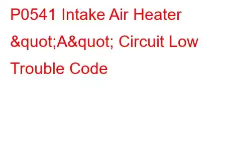 P0541 Intake Air Heater "A" Circuit Low Trouble Code