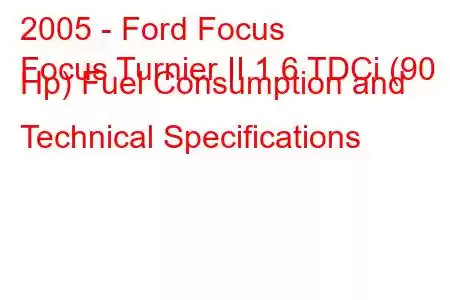 2005 - Ford Focus
Focus Turnier II 1.6 TDCi (90 Hp) Fuel Consumption and Technical Specifications