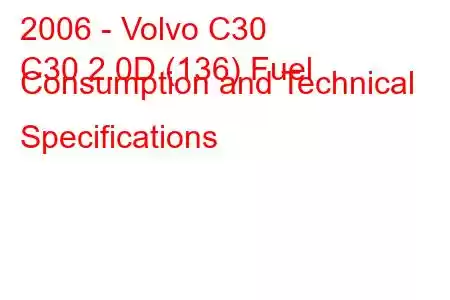 2006 - Volvo C30
C30 2.0D (136) Fuel Consumption and Technical Specifications