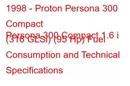 1998 - Proton Persona 300 Compact
Persona 300 Compact 1.6 i (316 GLSi) (95 Hp) Fuel Consumption and Technical Specifications