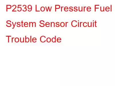  P2539 Low Pressure Fuel System Sensor Circuit Trouble Code