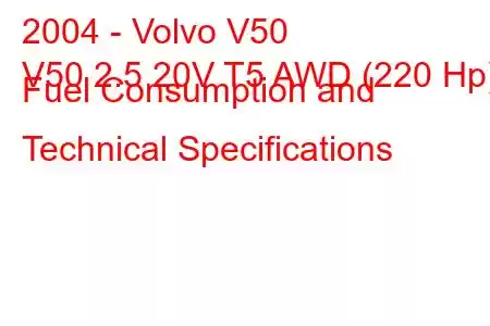 2004 - Volvo V50
V50 2.5 20V T5 AWD (220 Hp) Fuel Consumption and Technical Specifications