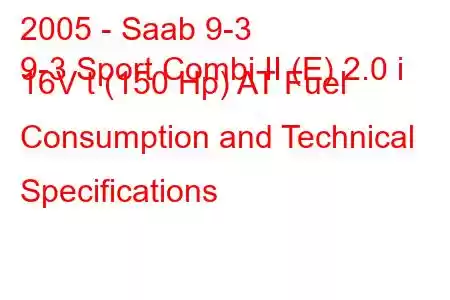 2005 - Saab 9-3
9-3 Sport Combi II (E) 2.0 i 16V t (150 Hp) AT Fuel Consumption and Technical Specifications