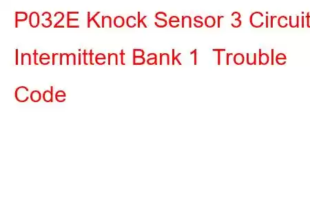 P032E Knock Sensor 3 Circuit Intermittent Bank 1 Trouble Code