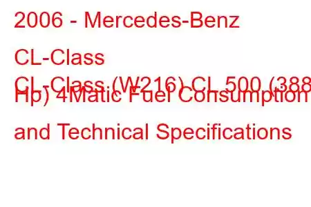 2006 - Mercedes-Benz CL-Class
CL-Class (W216) CL 500 (388 Hp) 4Matic Fuel Consumption and Technical Specifications