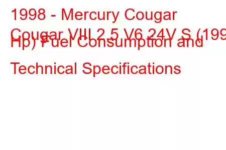 1998 - Mercury Cougar
Cougar VIII 2.5 V6 24V S (199 Hp) Fuel Consumption and Technical Specifications