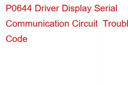 P0644 Driver Display Serial Communication Circuit Trouble Code