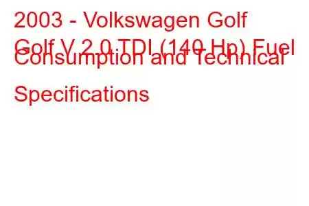 2003 - Volkswagen Golf
Golf V 2.0 TDI (140 Hp) Fuel Consumption and Technical Specifications