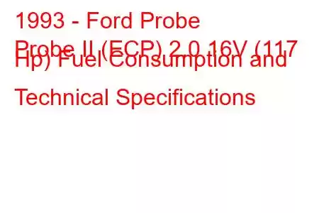 1993 - Ford Probe
Probe II (ECP) 2.0 16V (117 Hp) Fuel Consumption and Technical Specifications