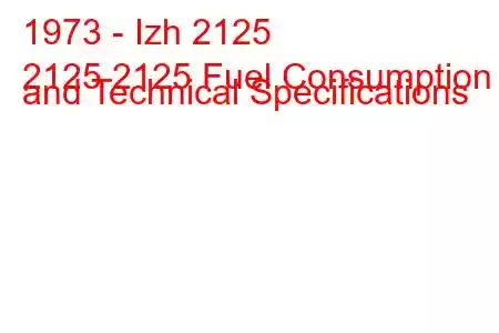 1973 - Izh 2125
2125 2125 Fuel Consumption and Technical Specifications