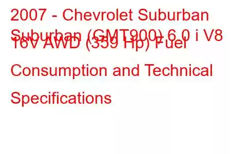 2007 - Chevrolet Suburban
Suburban (GMT900) 6.0 i V8 16V AWD (359 Hp) Fuel Consumption and Technical Specifications