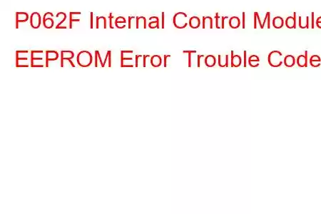 P062F Internal Control Module EEPROM Error Trouble Code