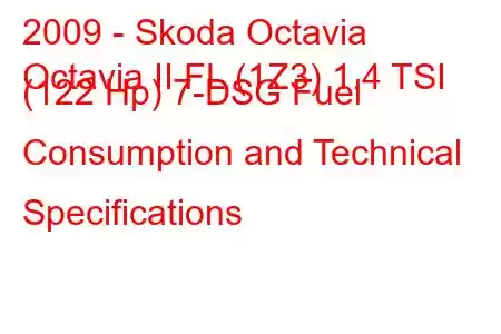 2009 - Skoda Octavia
Octavia II FL (1Z3) 1.4 TSI (122 Hp) 7-DSG Fuel Consumption and Technical Specifications