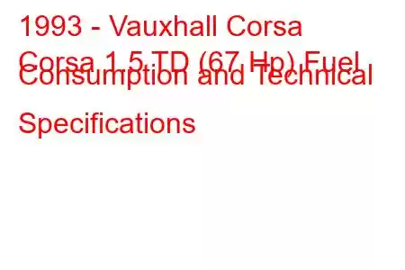 1993 - Vauxhall Corsa
Corsa 1.5 TD (67 Hp) Fuel Consumption and Technical Specifications