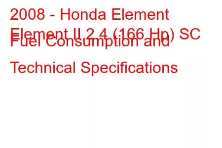 2008 - Honda Element
Element II 2.4 (166 Hp) SC Fuel Consumption and Technical Specifications