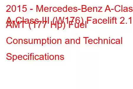 2015 - Mercedes-Benz A-Class
A-Class III (W176) Facelift 2.1d AMT (177 Hp) Fuel Consumption and Technical Specifications