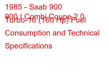 1985 - Saab 900
900 I Combi Coupe 2.0 Turbo-16 (160 Hp) Fuel Consumption and Technical Specifications