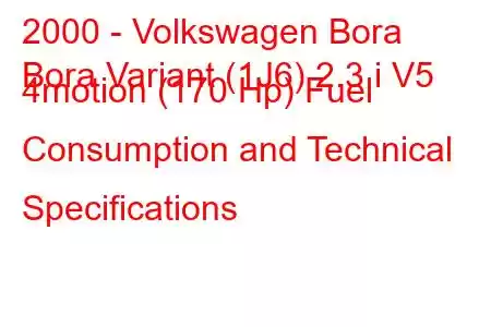 2000 - Volkswagen Bora
Bora Variant (1J6) 2.3 i V5 4motion (170 Hp) Fuel Consumption and Technical Specifications