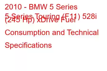 2010 - BMW 5 Series
5 Series Touring (F11) 528i (245 Hp) xDrive Fuel Consumption and Technical Specifications